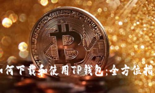 如何下载和使用TP钱包：全方位指南
