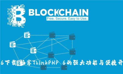 TP6下载：畅享ThinkPHP 6的强大功能与便捷开发