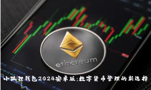 小狐狸钱包2024安卓版：数字货币管理的新选择