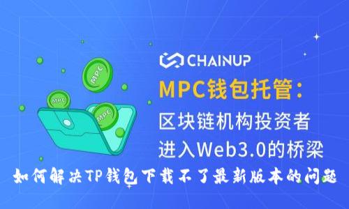 如何解决TP钱包下载不了最新版本的问题