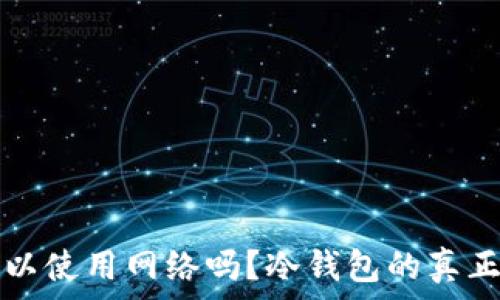   
冷钱包可以使用网络吗？冷钱包的真正用法解析