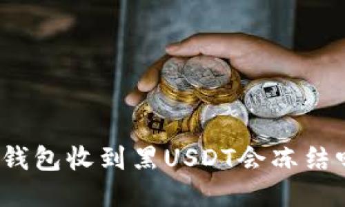 冷钱包收到黑USDT会冻结吗？