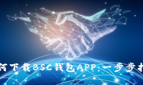 如何下载BSC钱包APP：一步步指导