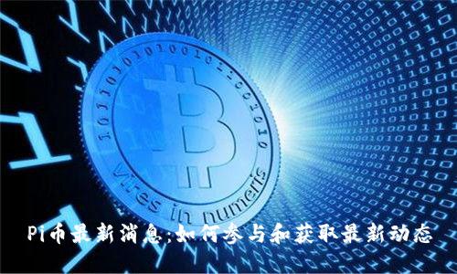 Pi币最新消息：如何参与和获取最新动态