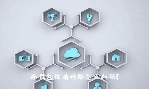 冷钱包没有网络怎么扫码？