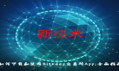 如何下载和使用BitKeep交易所App：全面指南