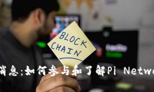Pi币官方最新消息：如何参与和了解Pi Network的最新动态